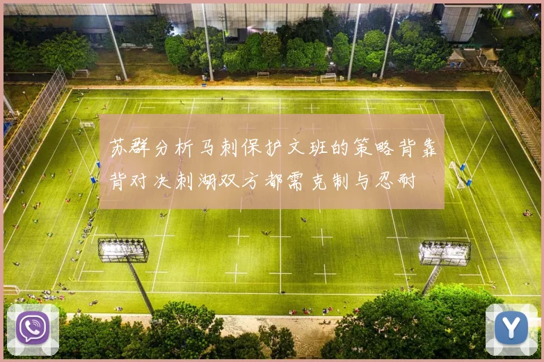 苏群分析马刺保护文班的策略背靠背对决刺湖双方都需克制与忍耐