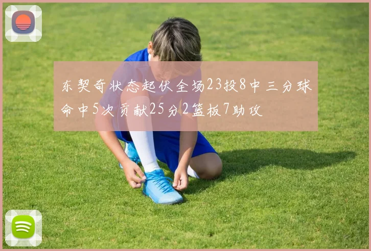东契奇状态起伏全场23投8中三分球命中5次贡献25分2篮板7助攻
