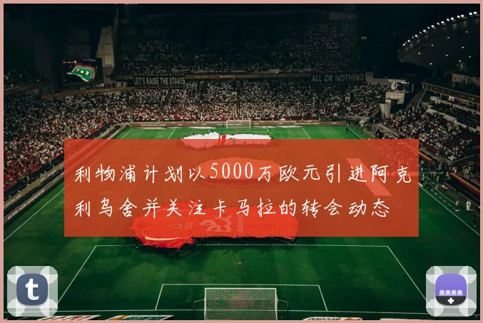 利物浦计划以5000万欧元引进阿克利乌舍并关注卡马拉的转会动态
