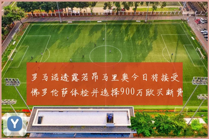 罗马诺透露若昂马里奥今日将接受佛罗伦萨体检并选择900万欧买断费
