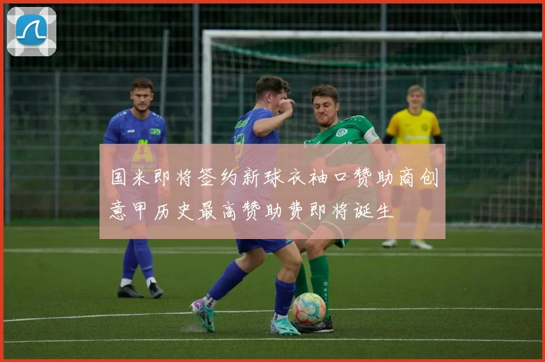 国米即将签约新球衣袖口赞助商创意甲历史最高赞助费即将诞生
