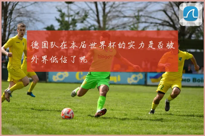 德国队在本届世界杯的实力是否被外界低估了呢