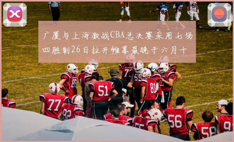 广厦与上海激战CBA总决赛采用七场四胜制26日拉开帷幕最晚于六月十一日落幕