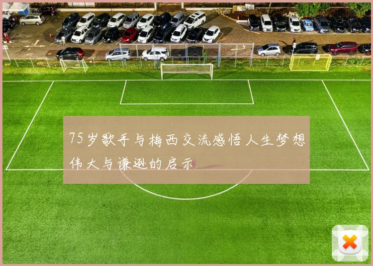 75岁歌手与梅西交流感悟人生梦想伟大与谦逊的启示