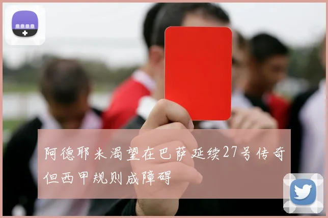 阿德耶米渴望在巴萨延续27号传奇但西甲规则成障碍