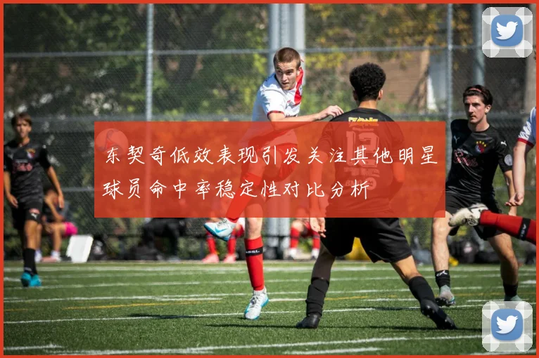东契奇低效表现引发关注其他明星球员命中率稳定性对比分析
