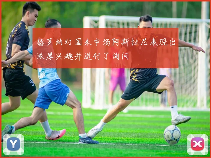 赫罗纳对国米中场阿斯拉尼表现出浓厚兴趣并进行了询问