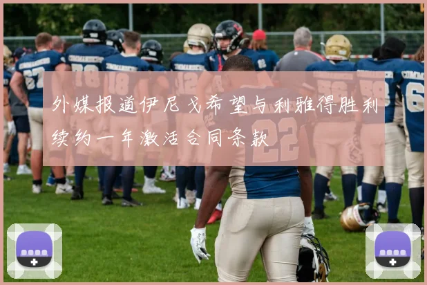 外媒报道伊尼戈希望与利雅得胜利续约一年激活合同条款