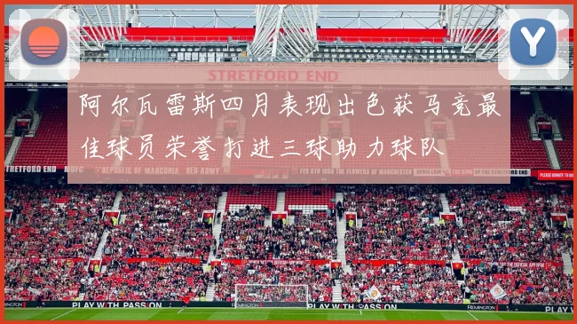 阿尔瓦雷斯四月表现出色获马竞最佳球员荣誉打进三球助力球队