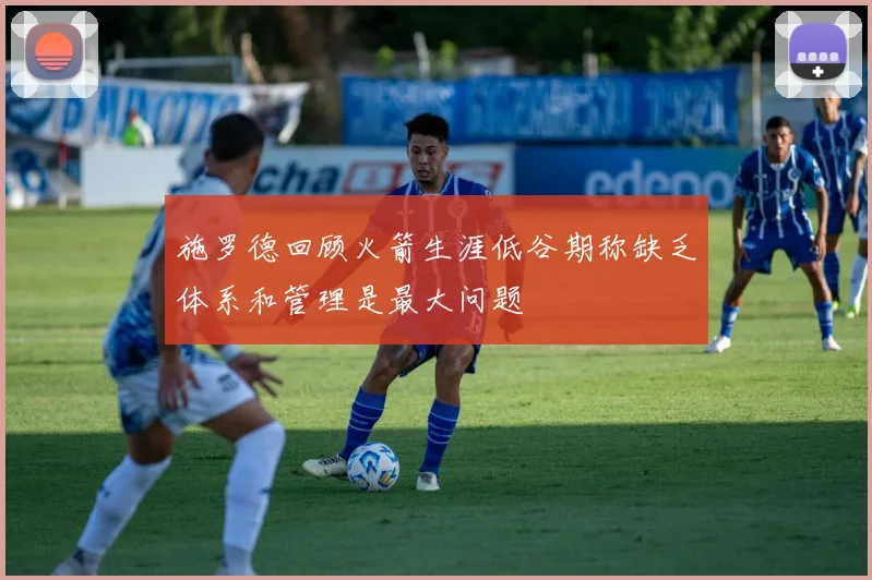 施罗德回顾火箭生涯低谷期称缺乏体系和管理是最大问题