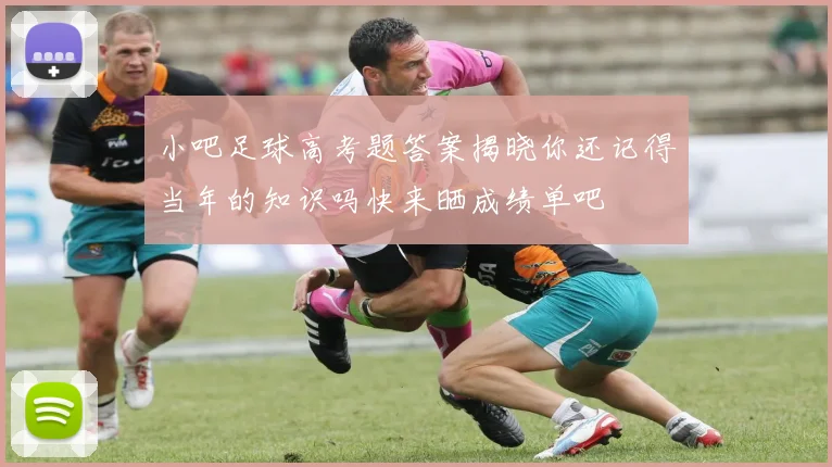 小吧足球高考题答案揭晓你还记得当年的知识吗快来晒成绩单吧