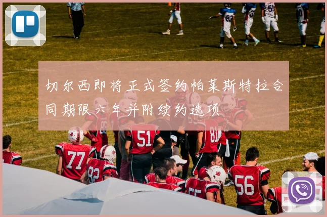切尔西即将正式签约帕莱斯特拉合同期限六年并附续约选项