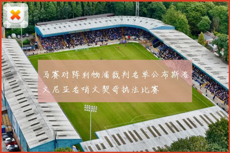 马赛对阵利物浦裁判名单公布斯洛文尼亚名哨文契奇执法比赛